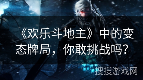 《欢乐斗地主》中的变态牌局,你敢挑战吗? 《欢乐斗地主》中的变态牌局,你敢挑战吗?