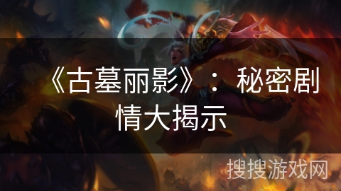 《古墓丽影》：秘密剧情大揭示