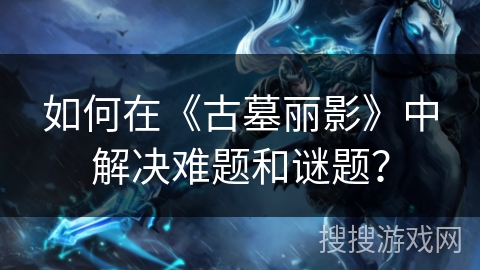 如何在《古墓丽影》中解决难题和谜题？