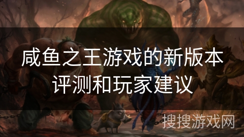 咸鱼之王游戏的新版本评测和玩家建议