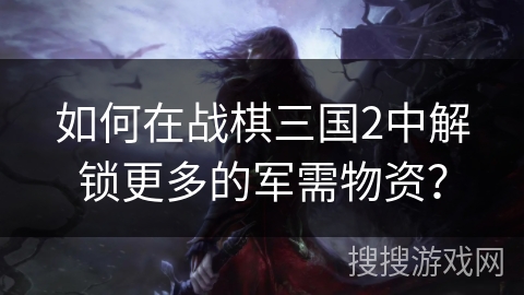 如何在战棋三国2中解锁更多的军需物资？