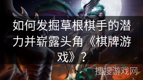 如何发掘草根棋手的潜力并崭露头角《棋牌游戏》? 如何发掘草根棋手的潜力并崭露头角《棋牌游戏》?