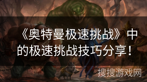 《奥特曼极速挑战》中的极速挑战技巧分享！