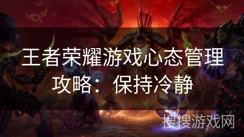 王者荣耀游戏心态管理攻略:保持冷静 王者荣耀游戏心态管理攻略:保持冷静