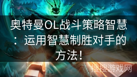 奥特曼OL战斗策略智慧：运用智慧制胜对手的方法！