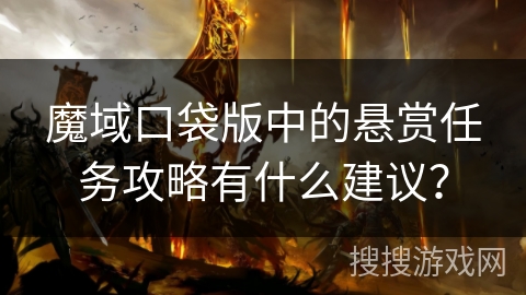 魔域口袋版中的悬赏任务攻略有什么建议？