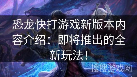 恐龙快打游戏新版本内容介绍：即将推出的全新玩法！