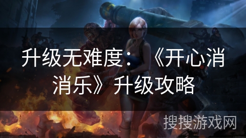 升级无难度：《开心消消乐》升级攻略