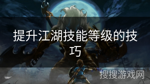 提升江湖技能等级的技巧 提升江湖技能等级的技巧