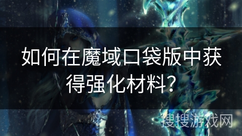 如何在魔域口袋版中获得强化材料？