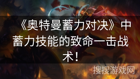 《奥特曼蓄力对决》中蓄力技能的致命一击战术！