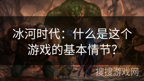 冰河时代：什么是这个游戏的基本情节？