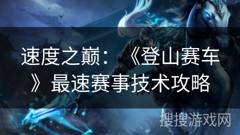 速度之巅：《登山赛车》最速赛事技术攻略
