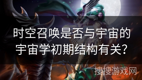 时空召唤是否与宇宙的宇宙学初期结构有关？