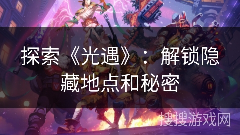 探索《光遇》：解锁隐藏地点和秘密