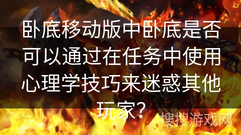 卧底移动版中卧底是否可以通过在任务中使用心理学技巧来迷惑其他玩家？