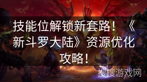 技能位解锁新套路！《新斗罗大陆》资源优化攻略！