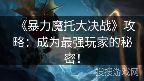 《暴力魔托大决战》攻略：成为最强玩家的秘密！