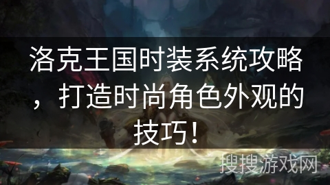 洛克王国时装系统攻略，打造时尚角色外观的技巧！