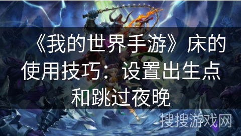 《我的世界手游》床的使用技巧：设置出生点和跳过夜晚