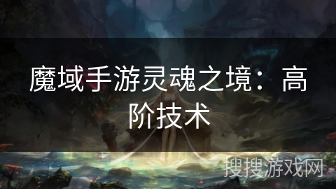 魔域手游灵魂之境：高阶技术