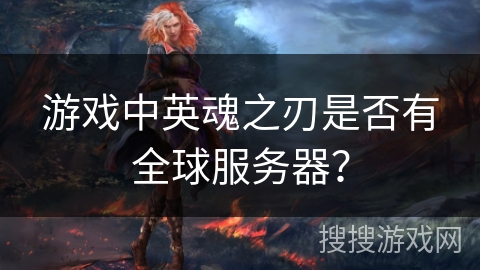 游戏中英魂之刃是否有全球服务器？