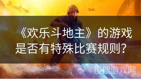 《欢乐斗地主》的游戏是否有特殊比赛规则？
