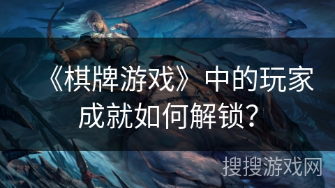 《棋牌游戏》中的玩家成就如何解锁？