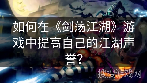 如何在《剑荡江湖》游戏中提高自己的江湖声誉？