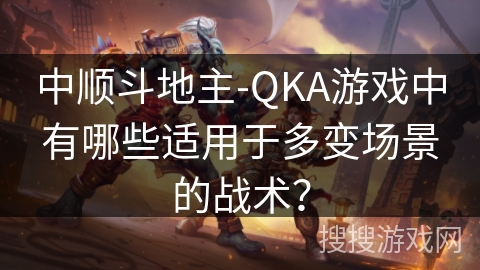 中顺斗地主-QKA游戏中有哪些适用于多变场景的战术？