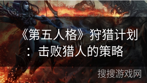 《第五人格》狩猎计划：击败猎人的策略