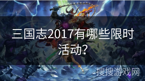 三国志2017有哪些限时活动？