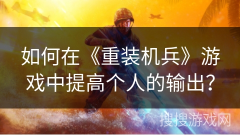 如何在《重装机兵》游戏中提高个人的输出？