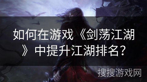 如何在游戏《剑荡江湖》中提升江湖排名？