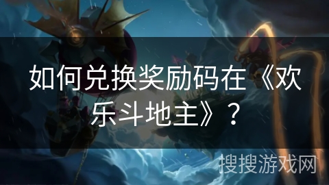 如何兑换奖励码在《欢乐斗地主》？