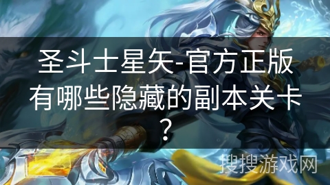 圣斗士星矢-官方正版有哪些隐藏的副本关卡？