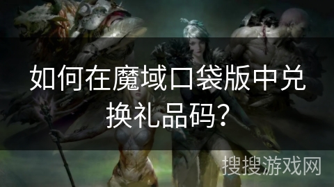 如何在魔域口袋版中兑换礼品码？