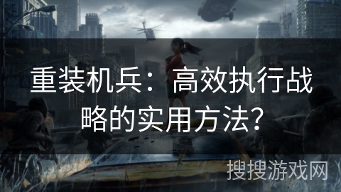 重装机兵：高效执行战略的实用方法？