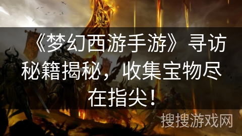 《梦幻西游手游》寻访秘籍揭秘，收集宝物尽在指尖！