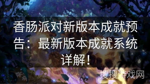 香肠派对新版本成就预告：最新版本成就系统详解！