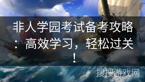 非人学园考试备考攻略：高效学习，轻松过关！