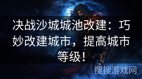 决战沙城城池改建：巧妙改建城市，提高城市等级！