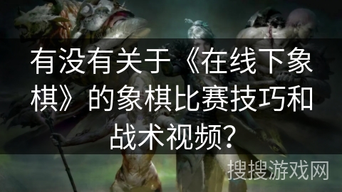 有没有关于《在线下象棋》的象棋比赛技巧和战术视频？