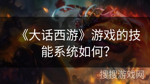 《大话西游》游戏的技能系统如何？