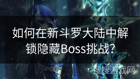 如何在新斗罗大陆中解锁隐藏Boss挑战？