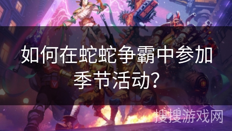 如何在蛇蛇争霸中参加季节活动？