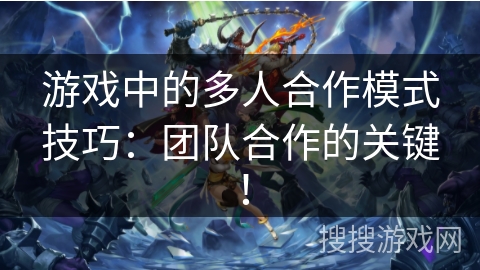 游戏中的多人合作模式技巧：团队合作的关键！