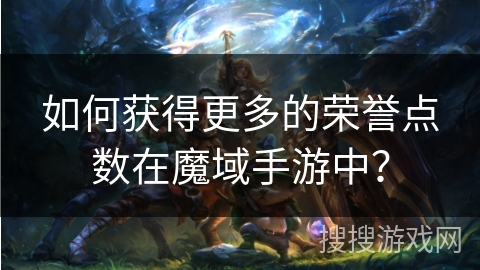 如何获得更多的荣誉点数在魔域手游中？