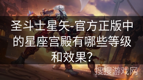 圣斗士星矢-官方正版中的星座宫殿有哪些等级和效果？