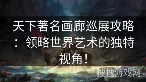 天下著名画廊巡展攻略:领略世界艺术的独特视角! 天下著名画廊巡展攻略:领略世界艺术的独特视角!